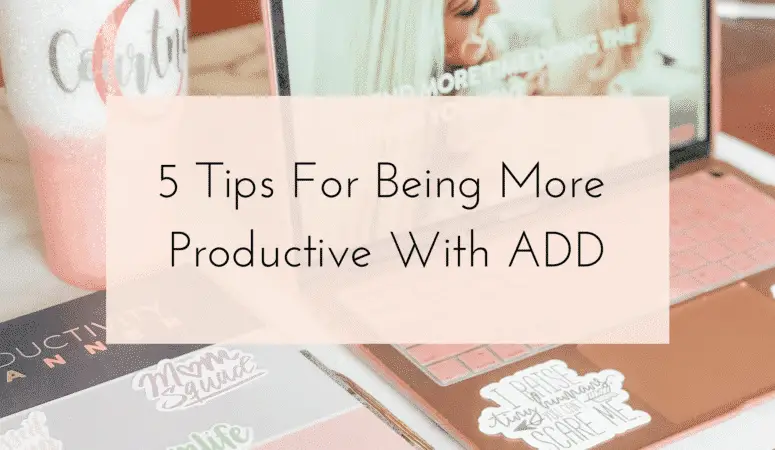 5 Tips For Being More Productive With ADD