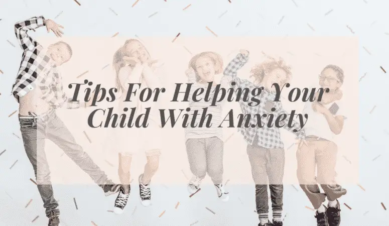 Tips For Helping Your Child With Anxiety